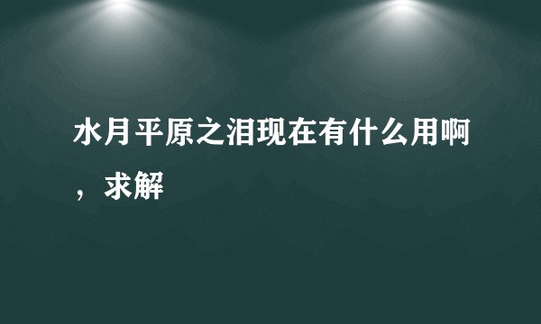 水月平原之泪现在有什么用啊，求解