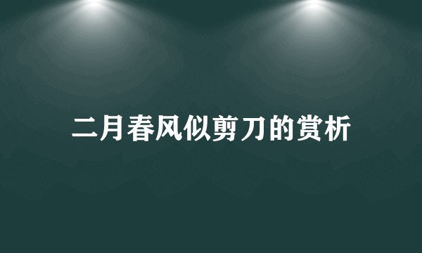 二月春风似剪刀的赏析