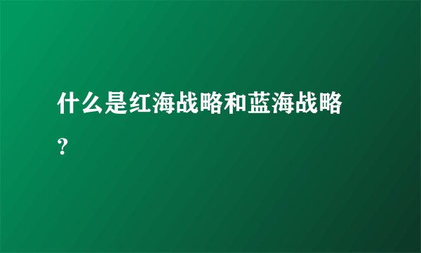 什么是红海战略和蓝海战略 ？