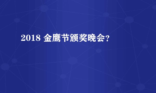 2018 金鹰节颁奖晚会？