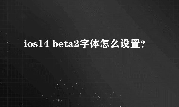 ios14 beta2字体怎么设置?