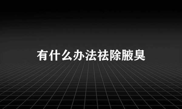 有什么办法祛除腋臭