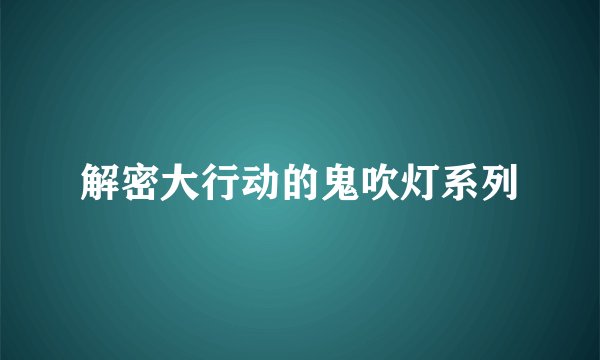 解密大行动的鬼吹灯系列