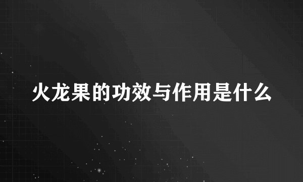火龙果的功效与作用是什么