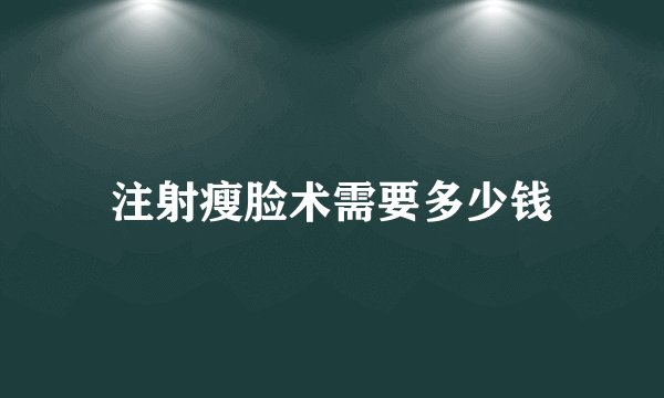 注射瘦脸术需要多少钱