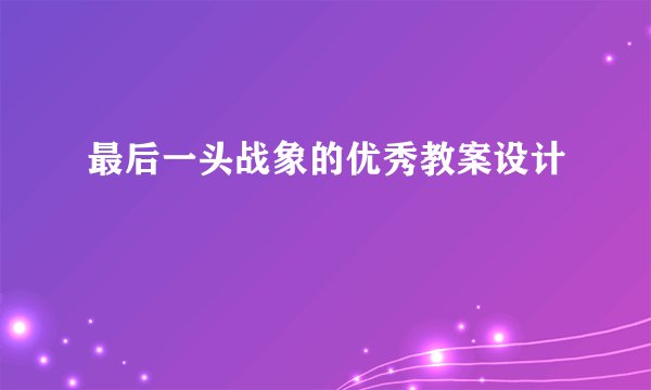 最后一头战象的优秀教案设计