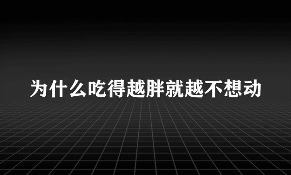 为什么吃得越胖就越不想动