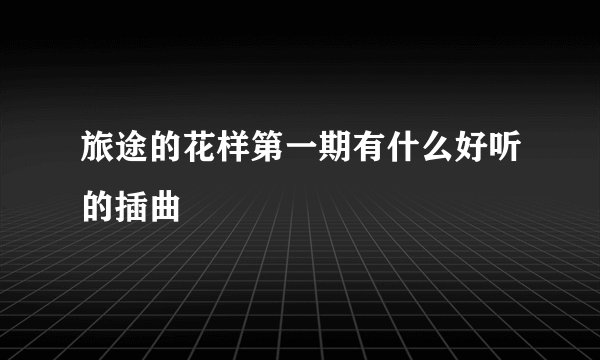 旅途的花样第一期有什么好听的插曲