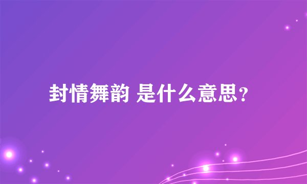 封情舞韵 是什么意思?