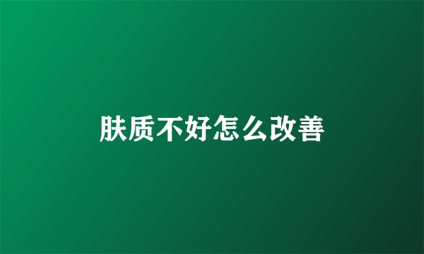 肤质不好怎么改善