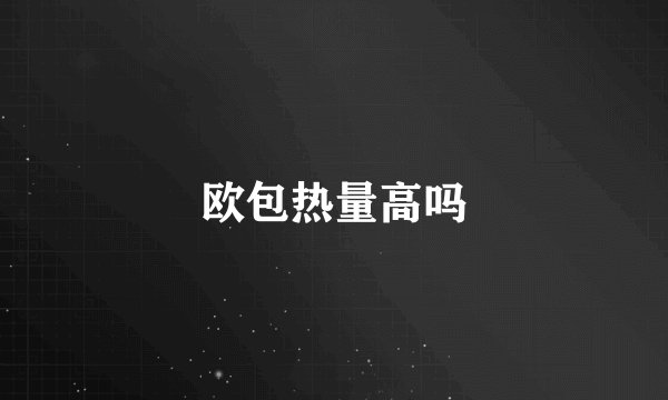 欧包热量高吗