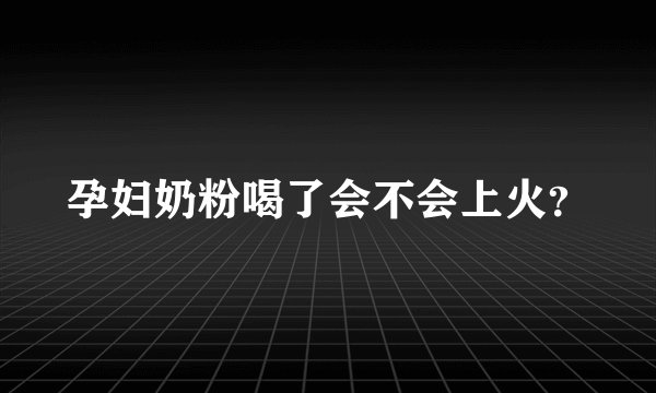 孕妇奶粉喝了会不会上火?