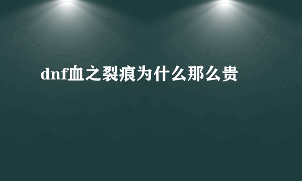 dnf血之裂痕为什么那么贵