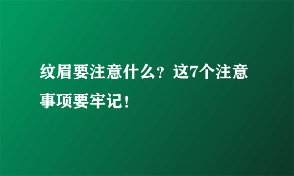纹眉要注意什么？这7个注意事项要牢记！