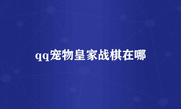 qq宠物皇家战棋在哪