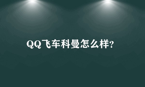 QQ飞车科曼怎么样？