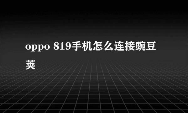 oppo 819手机怎么连接豌豆荚