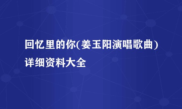 回忆里的你(姜玉阳演唱歌曲)详细资料大全