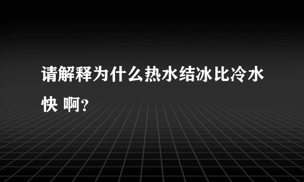 请解释为什么热水结冰比冷水快 啊？