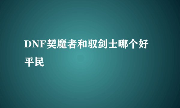 DNF契魔者和驭剑士哪个好 平民