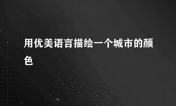 用优美语言描绘一个城市的颜色