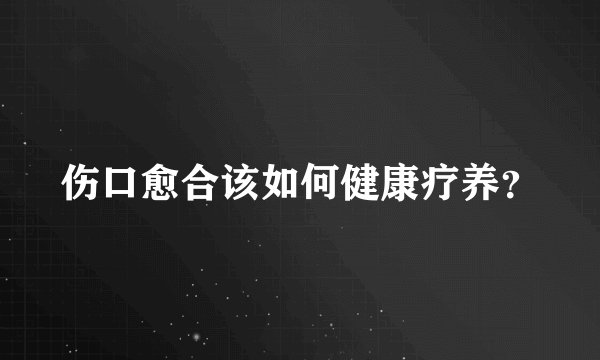 伤口愈合该如何健康疗养？