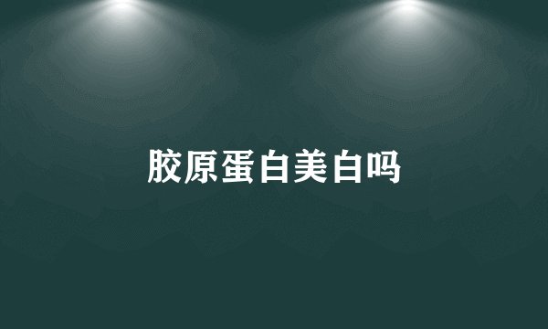 胶原蛋白美白吗