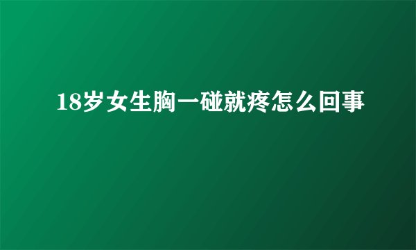 18岁女生胸一碰就疼怎么回事