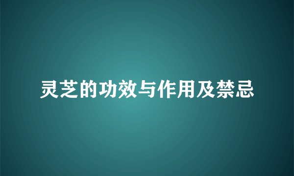 灵芝的功效与作用及禁忌