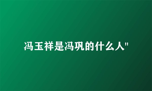 冯玉祥是冯巩的什么人
