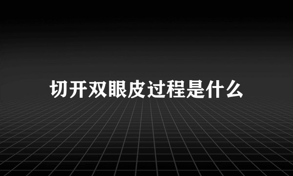 切开双眼皮过程是什么