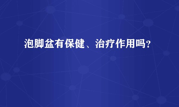 泡脚盆有保健、治疗作用吗？
