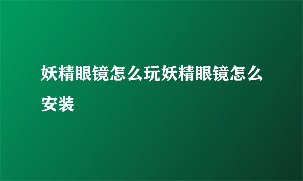 妖精眼镜怎么玩妖精眼镜怎么安装