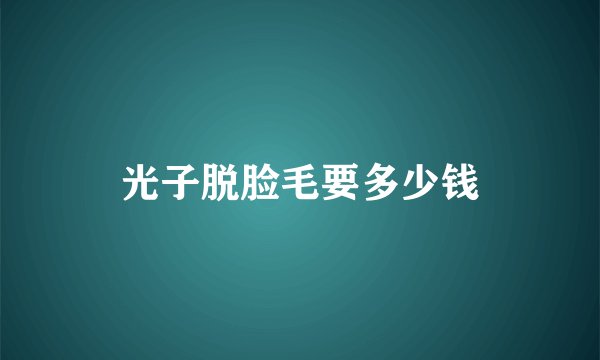光子脱脸毛要多少钱