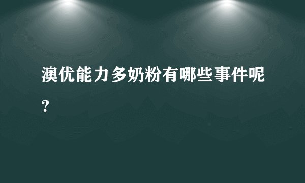 澳优能力多奶粉有哪些事件呢？