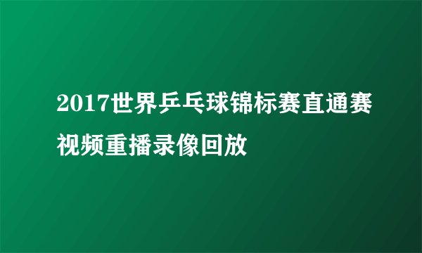 2017世界乒乓球锦标赛直通赛视频重播录像回放