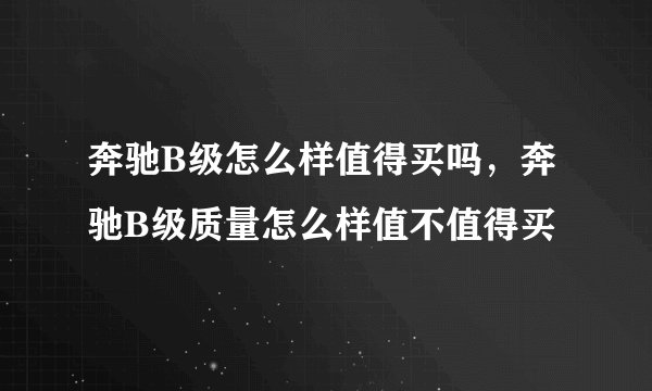 奔驰B级怎么样值得买吗,奔驰B级质量怎么样值不值得买