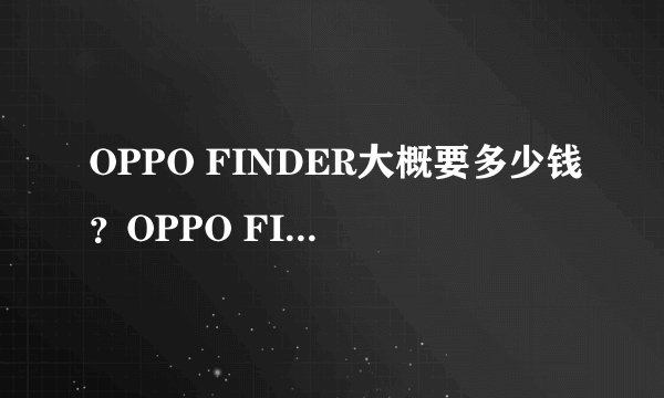OPPO FINDER大概要多少钱？OPPO FINDER