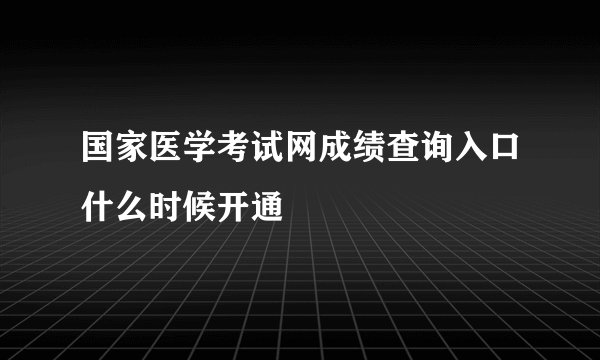 国家医学考试网成绩查询入口什么时候开通