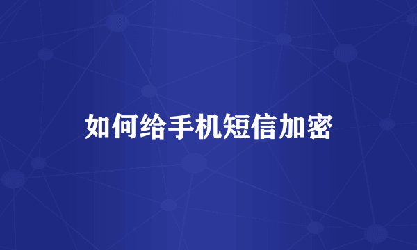 如何给手机短信加密