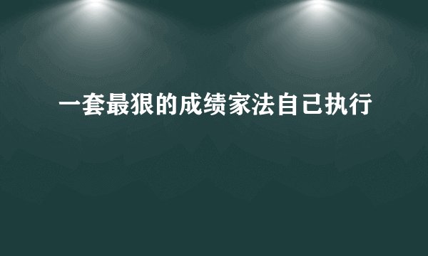 一套最狠的成绩家法自己执行