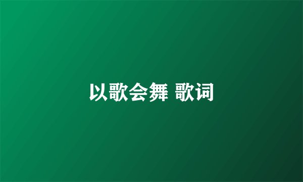 以歌会舞 歌词