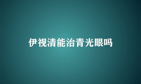 伊视清能治青光眼吗