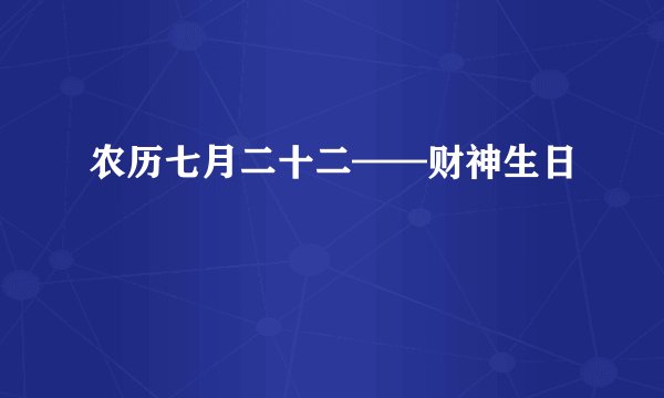 农历七月二十二——财神生日