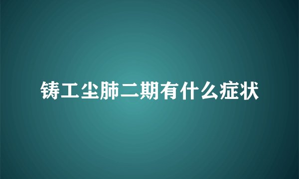 铸工尘肺二期有什么症状