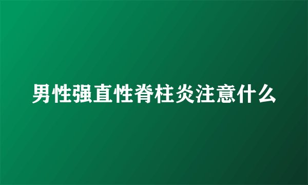 男性强直性脊柱炎注意什么