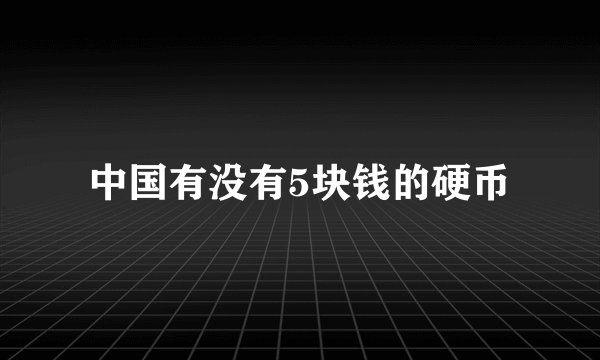 中国有没有5块钱的硬币