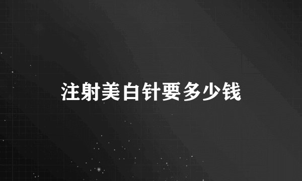 注射美白针要多少钱