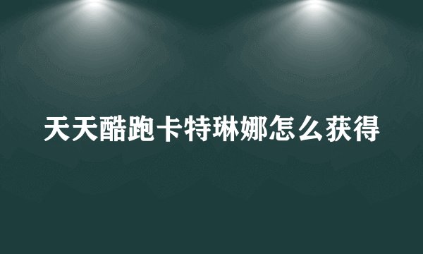 天天酷跑卡特琳娜怎么获得