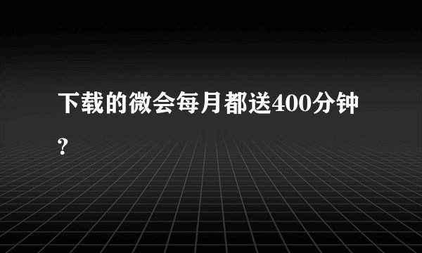 下载的微会每月都送400分钟？